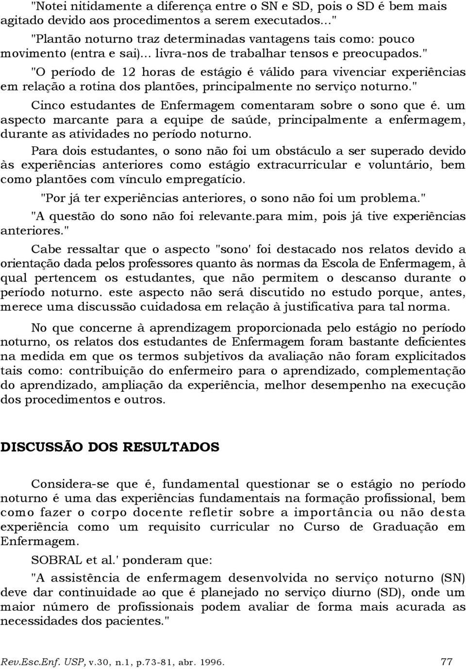 " "O período de 12 horas de estágio é válido para vivenciar experiências em relação a rotina dos plantões, principalmente no serviço noturno.