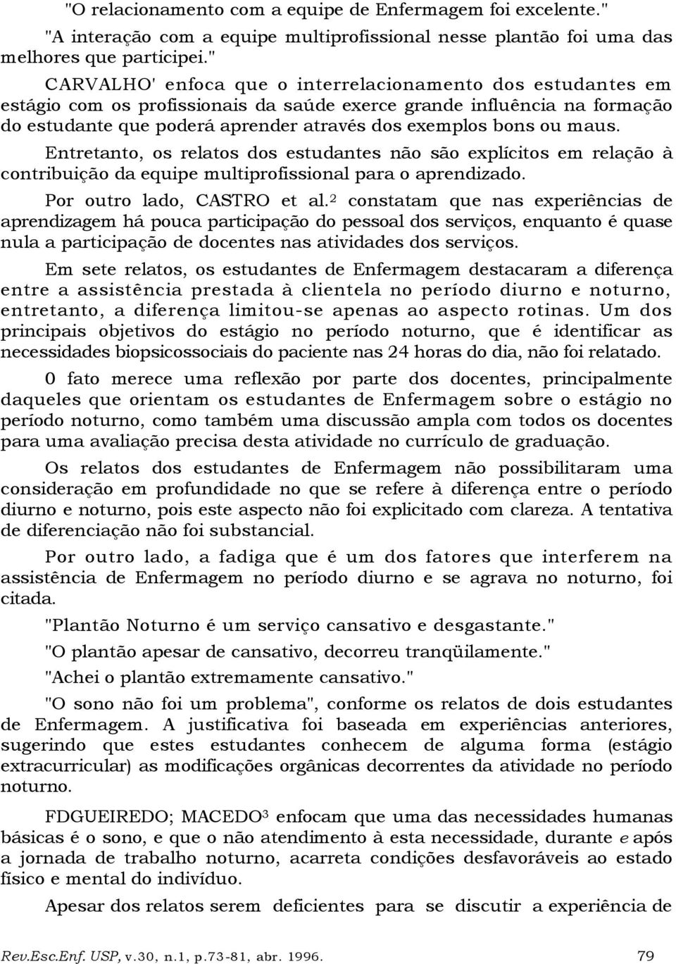 maus. Entretanto, os relatos dos estudantes não são explícitos em relação à contribuição da equipe multiprofissional para o aprendizado. Por outro lado, CASTRO et al.