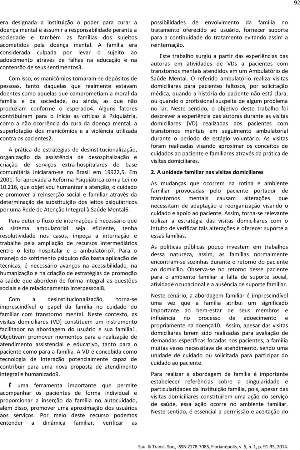 Com isso, os manicômios tornaram-se depósitos de pessoas, tanto daquelas que realmente estavam doentes como aquelas que comprometiam a moral da família e da sociedade, ou ainda, as que não produziam