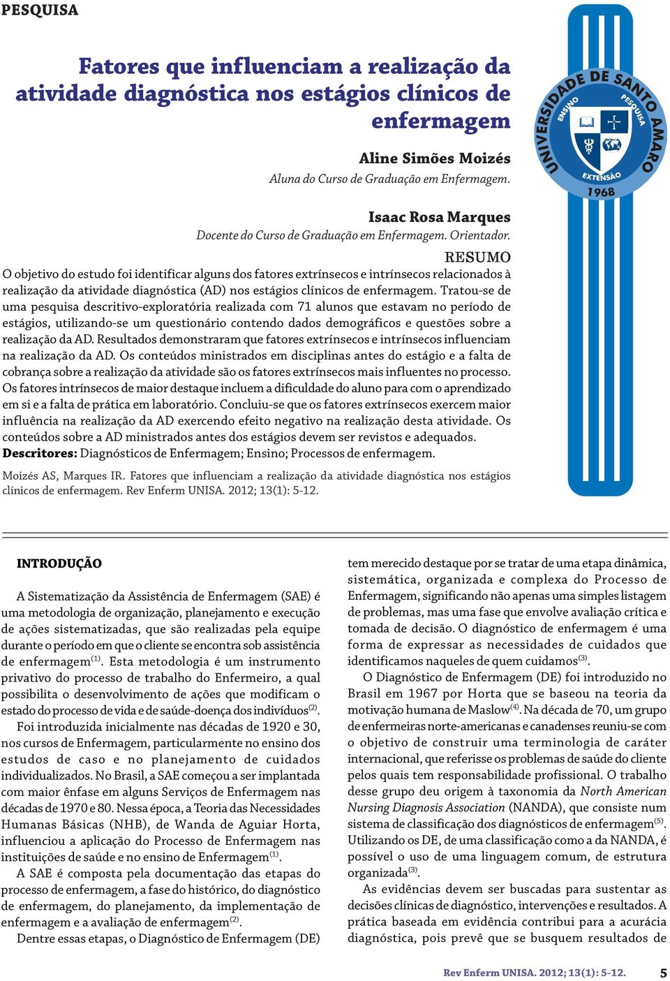 RESUMO O objetivo do estudo foi identificar alguns dos fatores extrínsecos e intrínsecos relacionados à realização da atividade diagnóstica (AD) nos estágios clínicos de enfermagem.