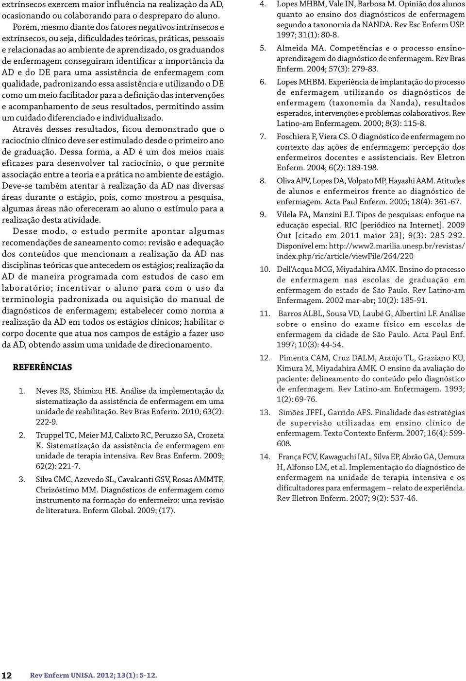 conseguiram identificar a importância da AD e do DE para uma assistência de enfermagem com qualidade, padronizando essa assistência e utilizando o DE como um meio facilitador para a definição das