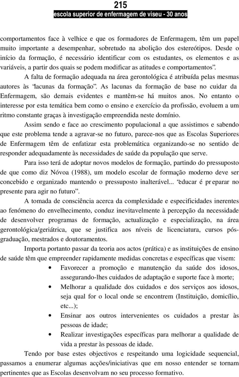 A falta de formação adequada na área gerontológica é atribuída pelas mesmas autores às lacunas da formação.