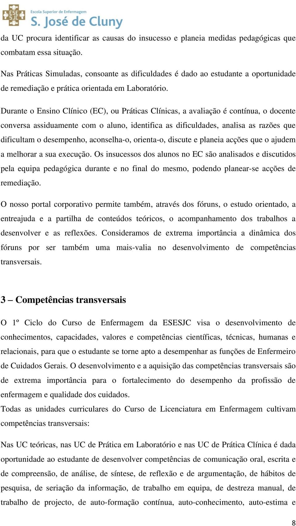 Durante o Ensino Clínico (EC), ou Práticas Clínicas, a avaliação é contínua, o docente conversa assiduamente com o aluno, identifica as dificuldades, analisa as razões que dificultam o desempenho,