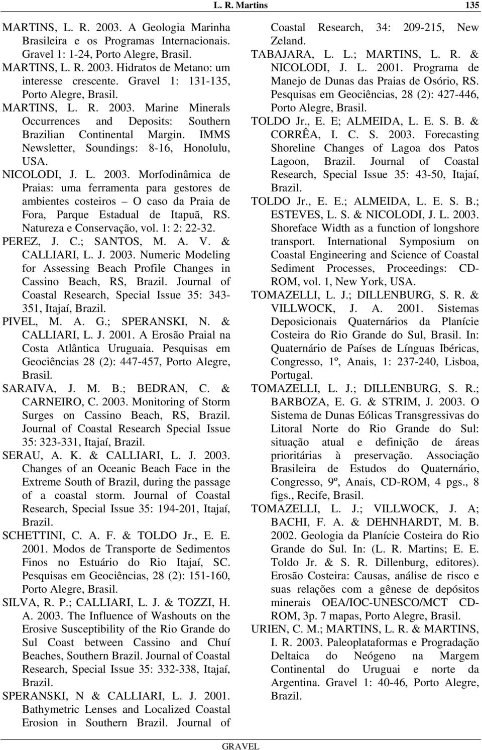 Natureza e Conservação, vol. 1: 2: 22-32. PEREZ, J. C.; SANTOS, M. A. V. & CALLIARI, L. J. 2003.