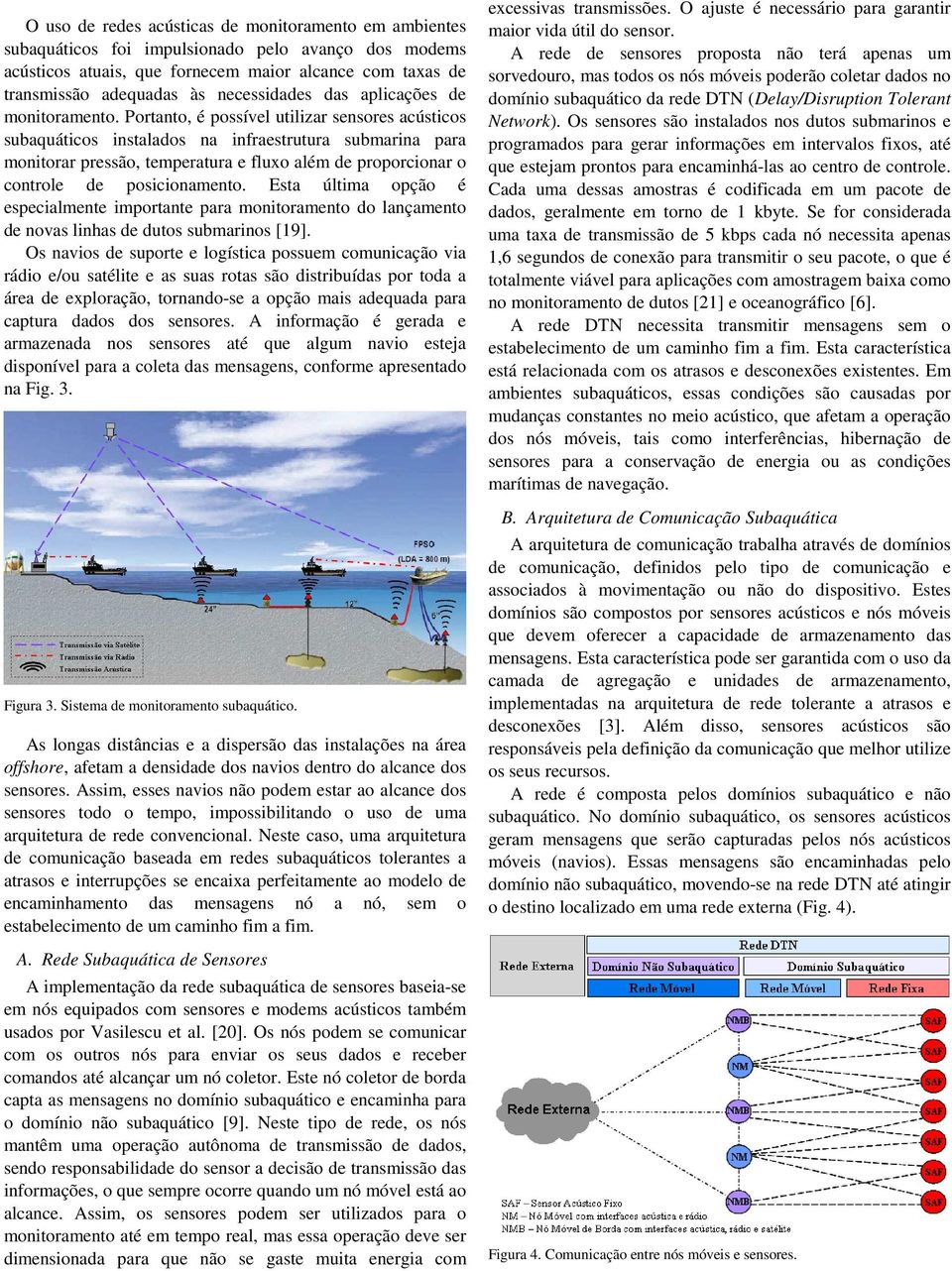 Portanto, é possível utilizar sensores acústicos subaquáticos instalados na infraestrutura submarina para monitorar pressão, temperatura e fluxo além de proporcionar o controle de posicionamento.