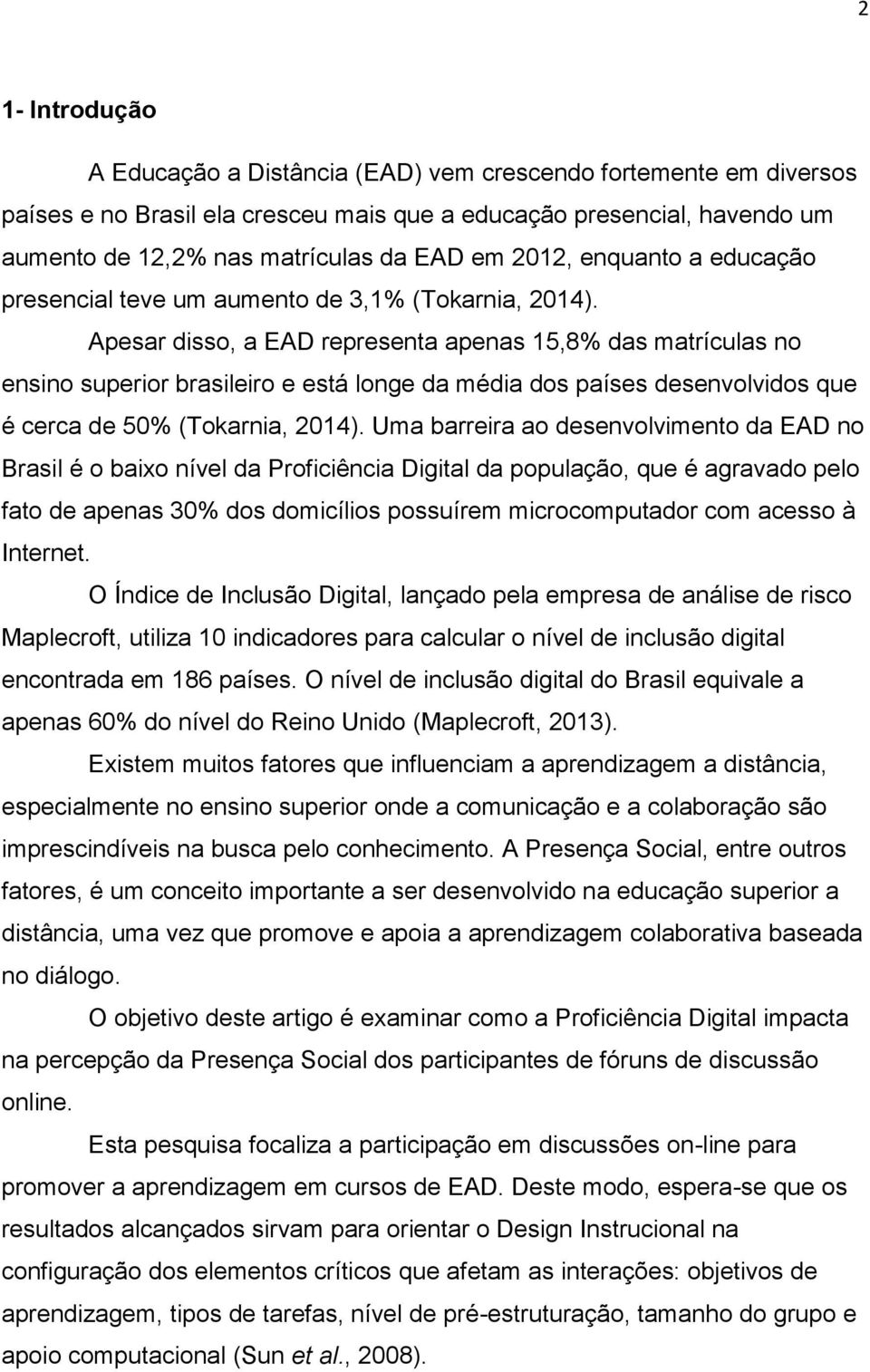 Apesar disso, a EAD representa apenas 15,8% das matrículas no ensino superior brasileiro e está longe da média dos países desenvolvidos que é cerca de 50% (Tokarnia, 2014).