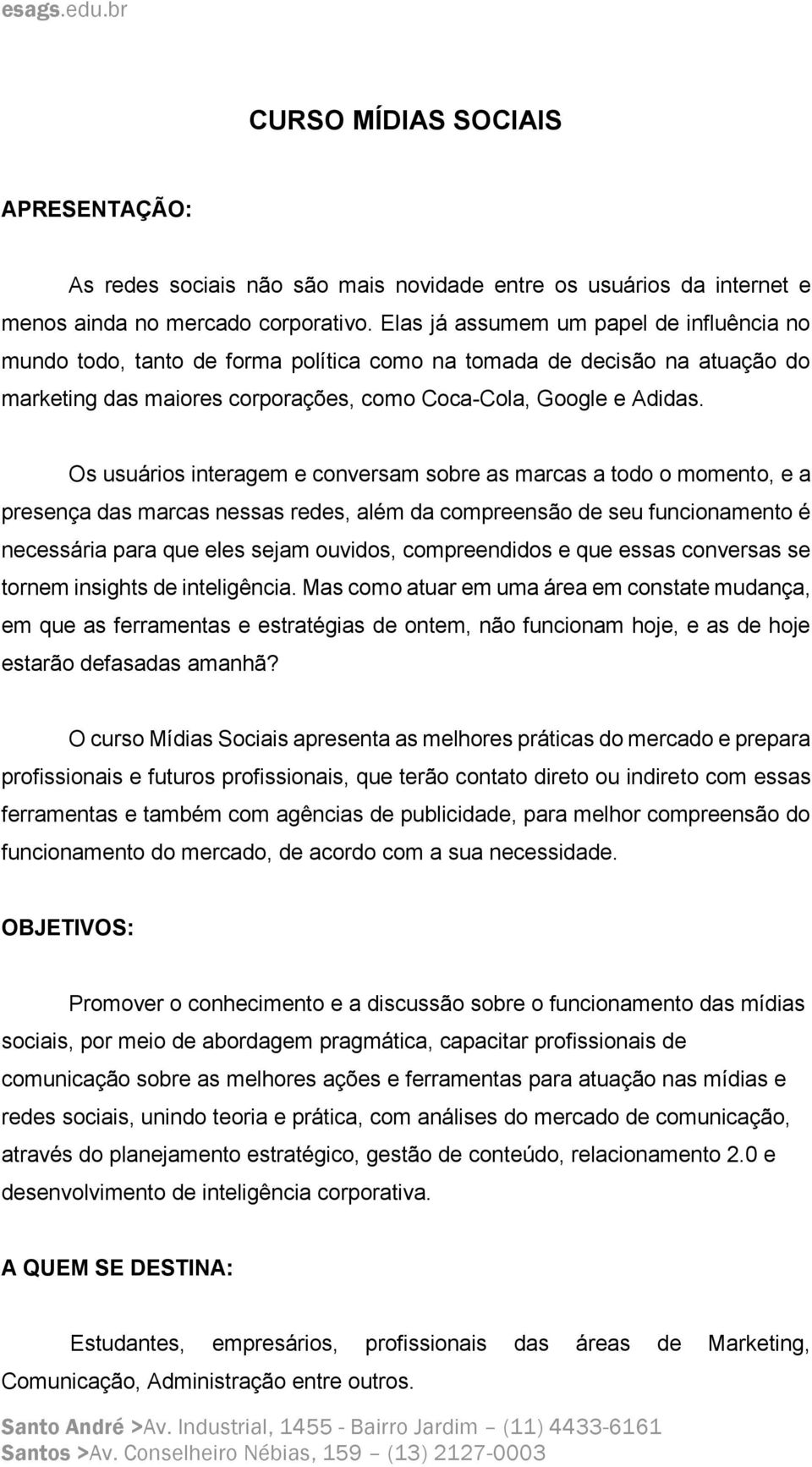 Os usuários interagem e conversam sobre as marcas a todo o momento, e a presença das marcas nessas redes, além da compreensão de seu funcionamento é necessária para que eles sejam ouvidos,