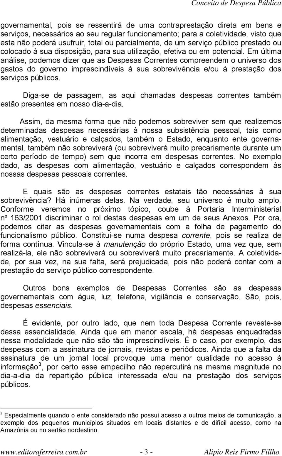 Em última análise, podemos dizer que as Despesas Correntes compreendem o universo dos gastos do governo imprescindíveis à sua sobrevivência e/ou à prestação dos serviços públicos.