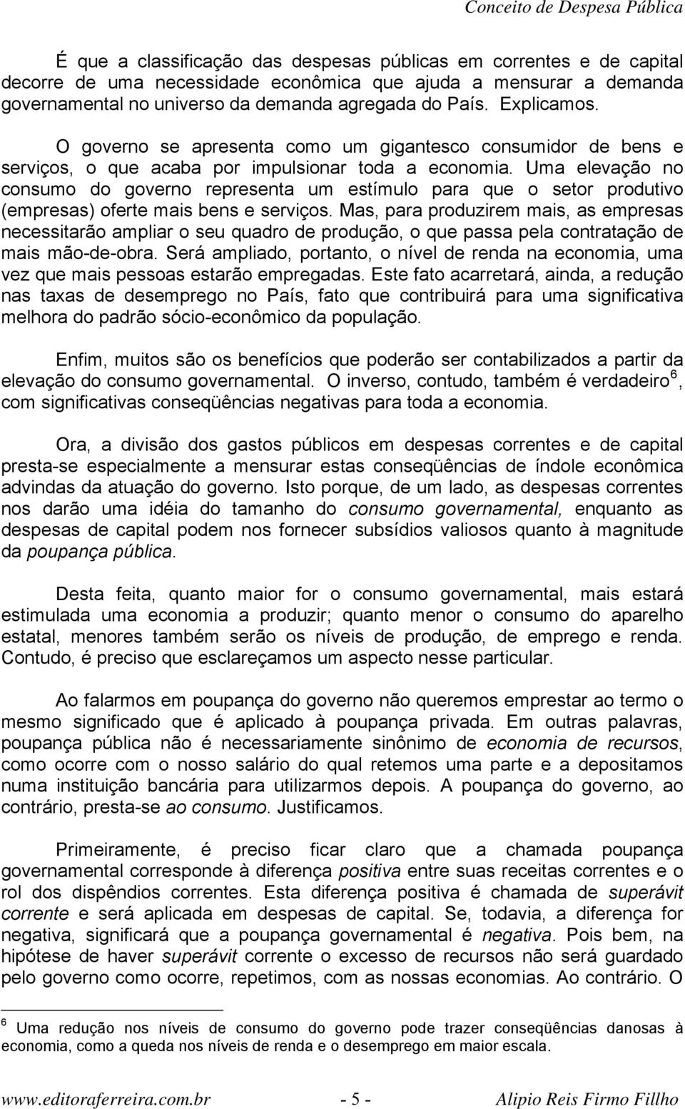 Uma elevação no consumo do governo representa um estímulo para que o setor produtivo (empresas) oferte mais bens e serviços.