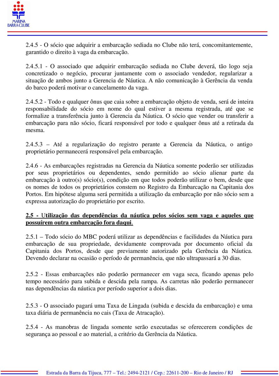 1 - O associado que adquirir embarcação sediada no Clube deverá, tão logo seja concretizado o negócio, procurar juntamente com o associado vendedor, regularizar a situação de ambos junto a Gerencia