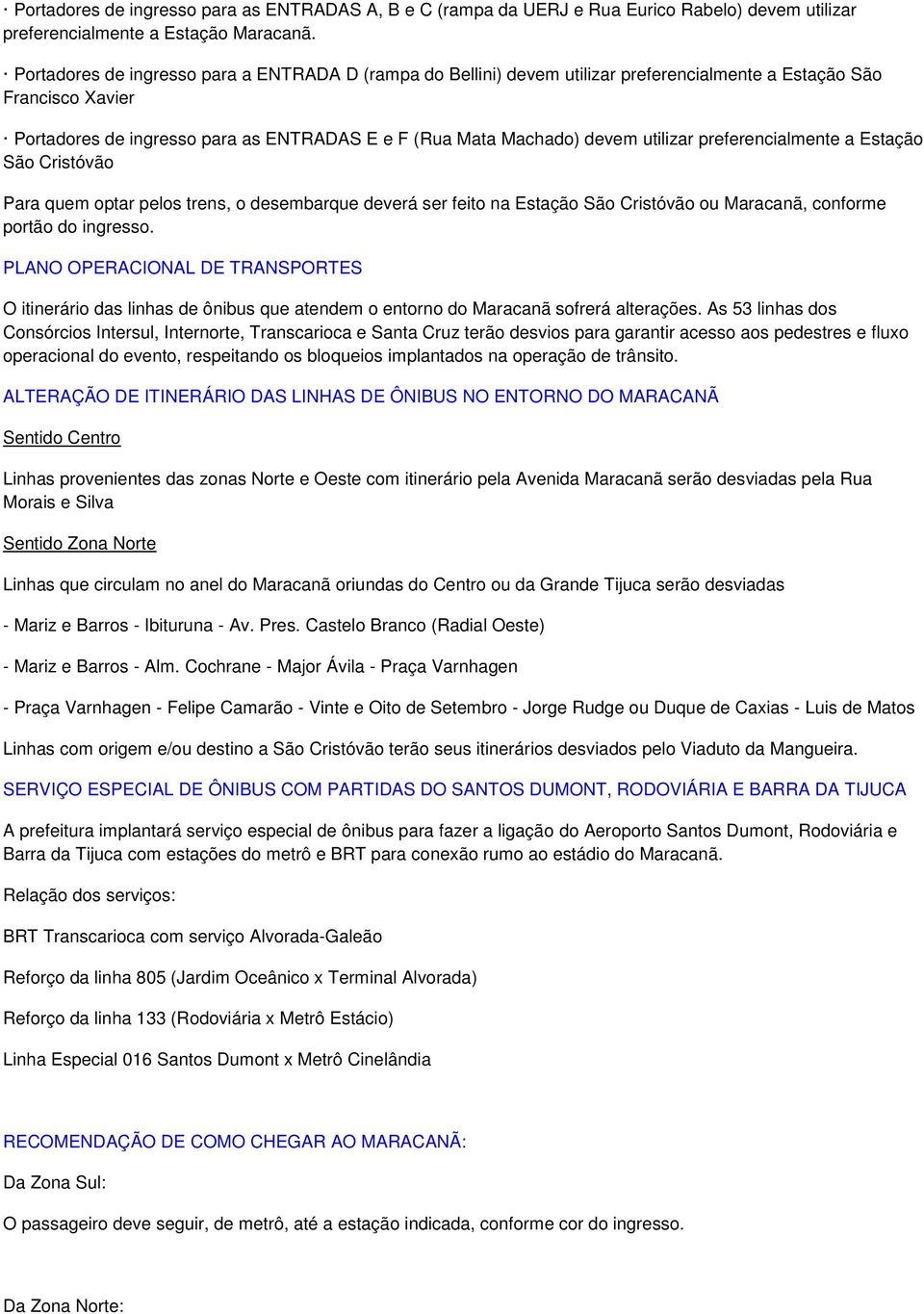 utilizar preferencialmente a Estação São Cristóvão Para quem optar pelos trens, o desembarque deverá ser feito na Estação São Cristóvão ou Maracanã, conforme portão do ingresso.