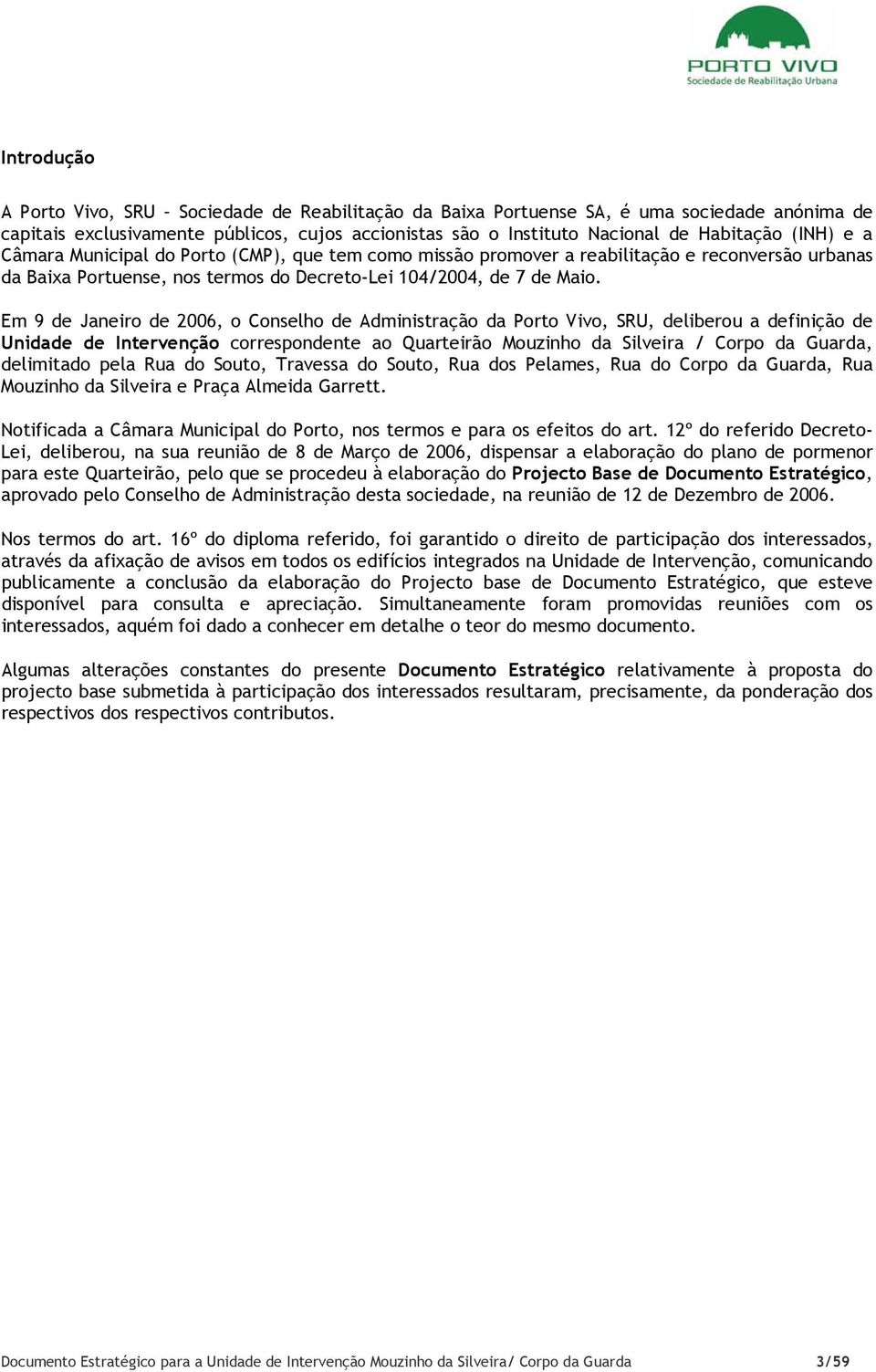 Em 9 de Janeiro de 2006, o Conselho de Administração da Porto Vivo, SRU, deliberou a definição de Unidade de Intervenção correspondente ao Quarteirão Mouzinho da Silveira / Corpo da Guarda,