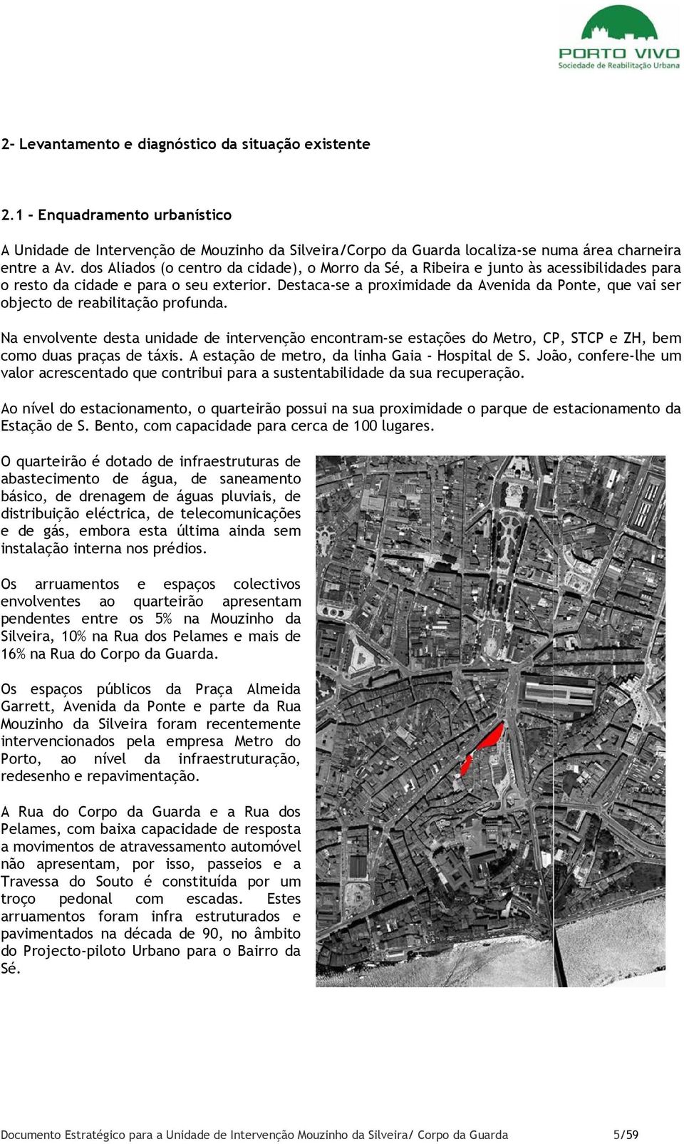 Destaca-se a proximidade da Avenida da Ponte, que vai ser objecto de reabilitação profunda.