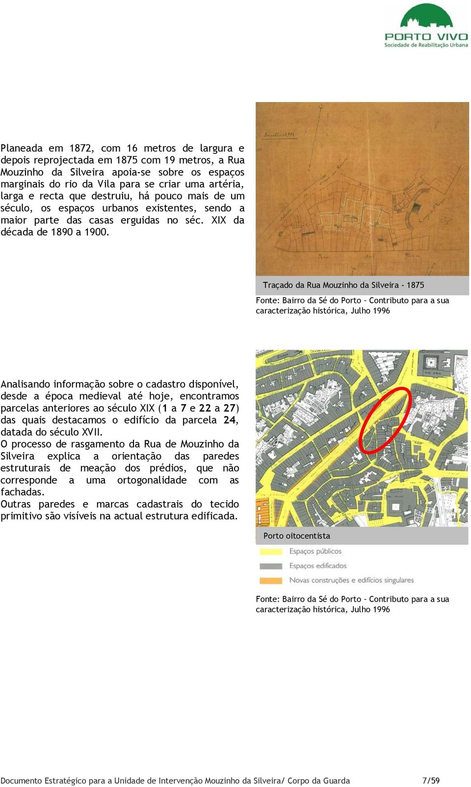 Traçado da Rua Mouzinho da Silveira - 1875 Fonte: Bairro da Sé do Porto Contributo para a sua caracterização histórica, Julho 1996 Analisando informação sobre o cadastro disponível, desde a época