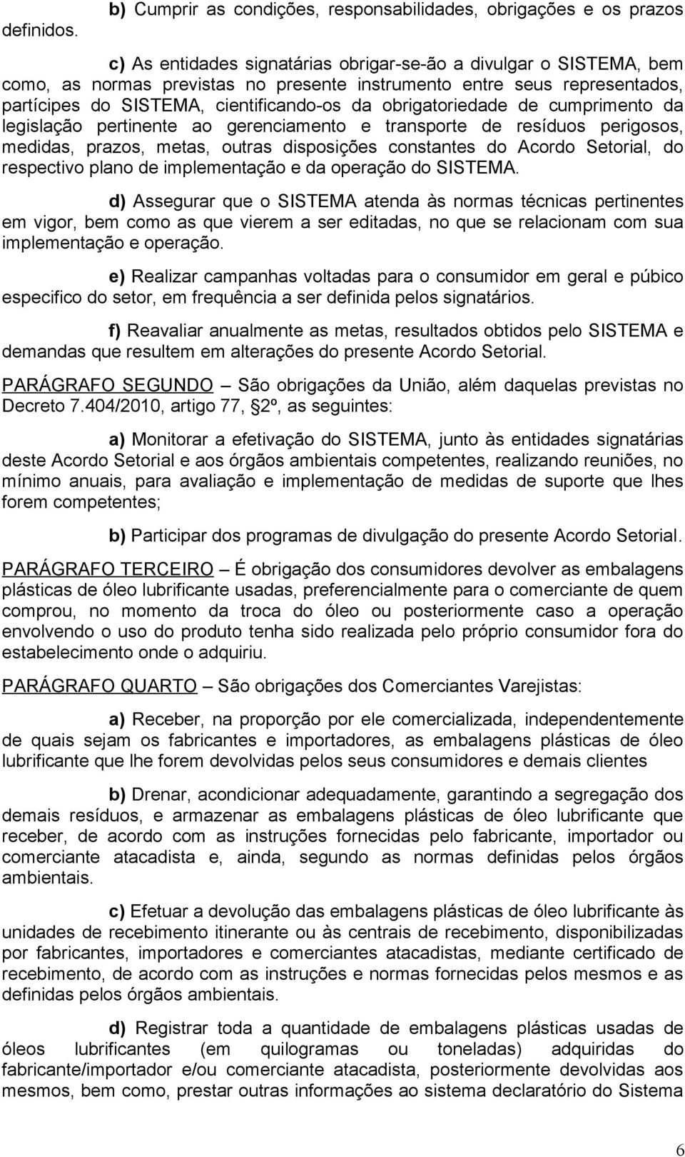 representados, partícipes do SISTEMA, cientificando-os da obrigatoriedade de cumprimento da legislação pertinente ao gerenciamento e transporte de resíduos perigosos, medidas, prazos, metas, outras