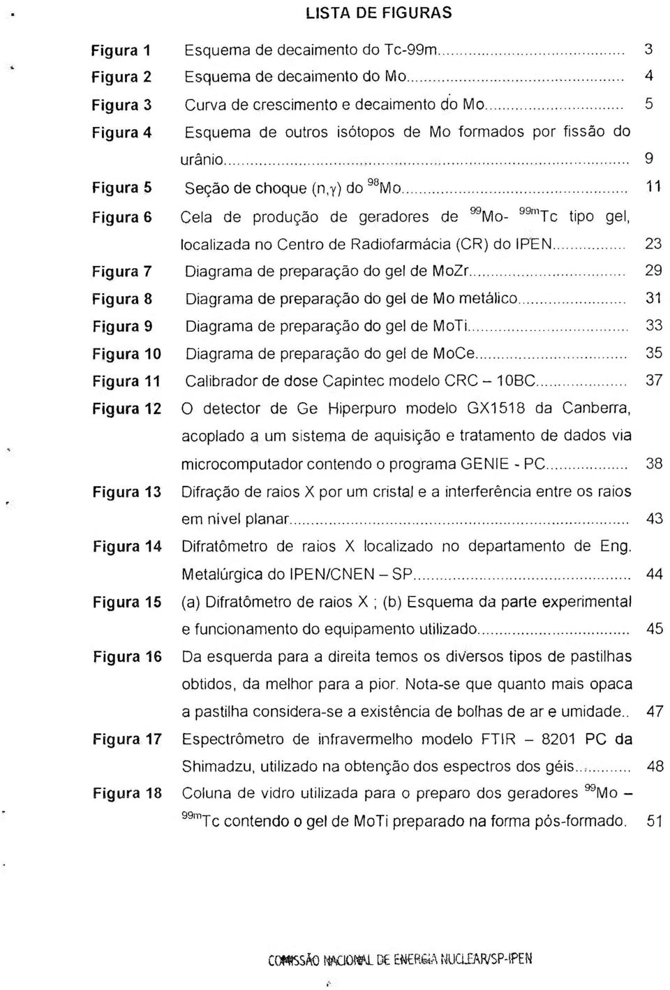 y) do ^^Mo 11 Figura 6 Cela de produção de geradores de ^Mo- ^^"'Tc tipo gel, localizada no Centro de Radiofarmácia (CR) do IPEN 23 Figura 7 Diagrama de preparação do gel de MoZr 29 Figuras Diagrama