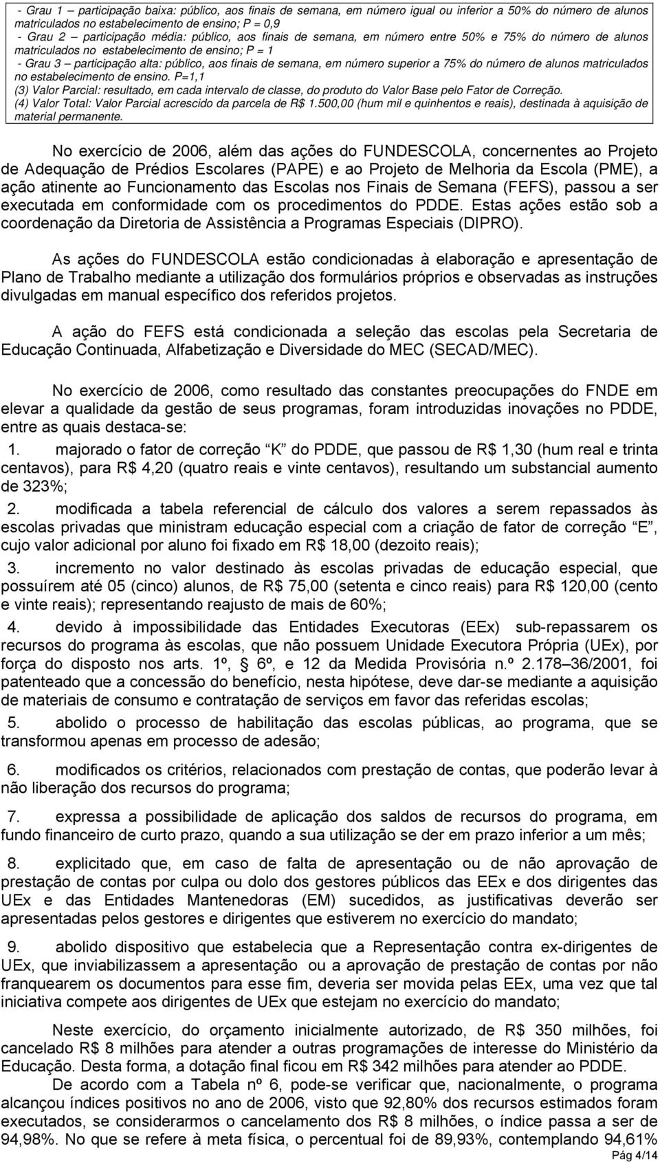 superior a 75% do número de alunos matriculados no estabelecimento de ensino. P=1,1 (3) Valor Parcial: resultado, em cada intervalo de classe, do produto do Valor Base pelo Fator de Correção.