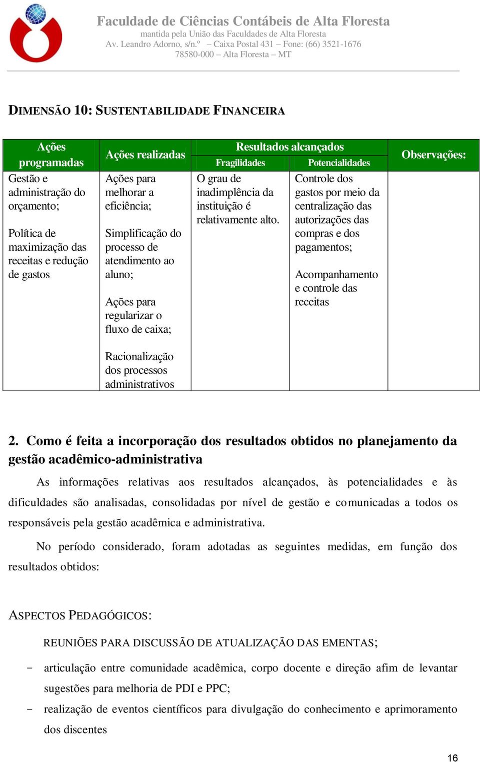 Controle dos gastos por meio da centralização das autorizações das compras e dos pagamentos; Acompanhamento e controle das receitas Observações: Racionalização dos processos administrativos 2.