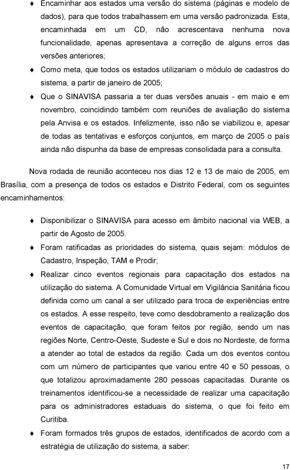 cadastros do sistema, a partir de janeiro de 2005; Que o SINAVISA passaria a ter duas versões anuais - em maio e em novembro, coincidindo também com reuniões de avaliação do sistema pela Anvisa e os