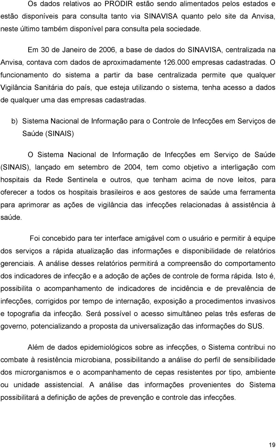 O funcionamento do sistema a partir da base centralizada permite que qualquer Vigilância Sanitária do país, que esteja utilizando o sistema, tenha acesso a dados de qualquer uma das empresas