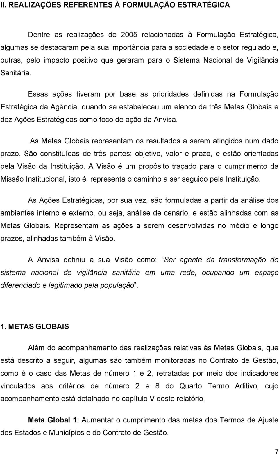 Essas ações tiveram por base as prioridades definidas na Formulação Estratégica da Agência, quando se estabeleceu um elenco de três Metas Globais e dez Ações Estratégicas como foco de ação da Anvisa.