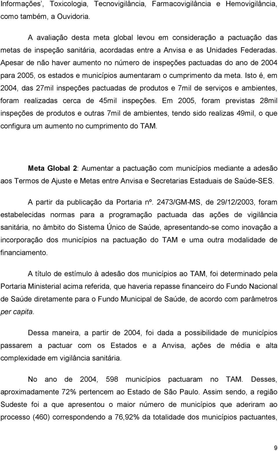 Apesar de não haver aumento no número de inspeções pactuadas do ano de 2004 para 2005, os estados e municípios aumentaram o cumprimento da meta.