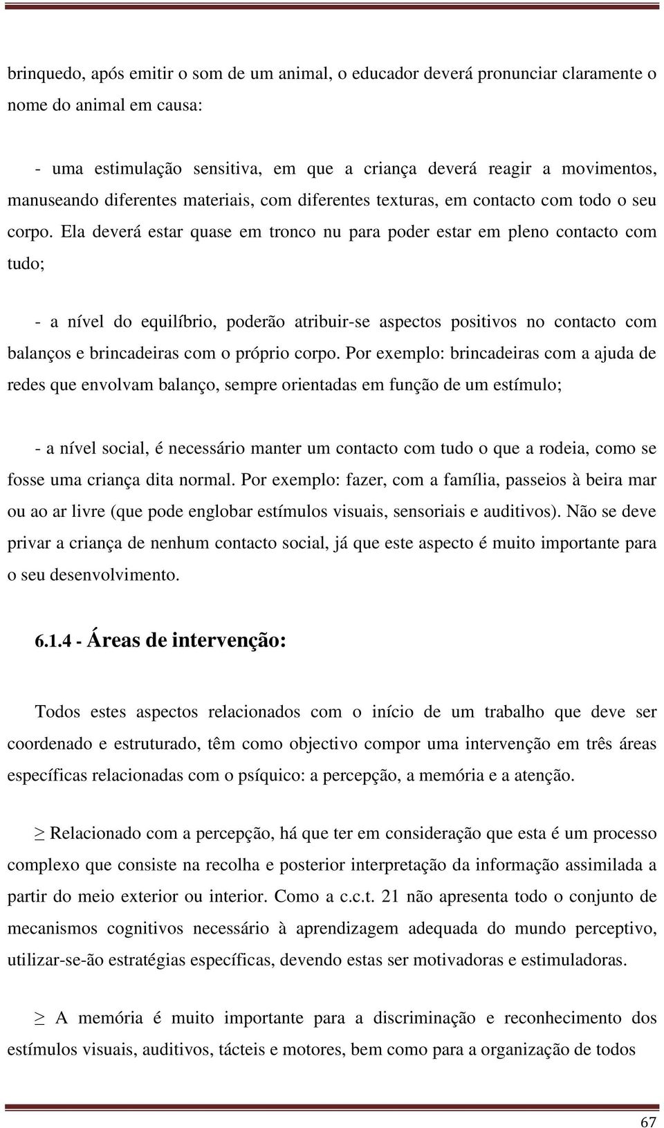 Ela deverá estar quase em tronco nu para poder estar em pleno contacto com tudo; - a nível do equilíbrio, poderão atribuir-se aspectos positivos no contacto com balanços e brincadeiras com o próprio