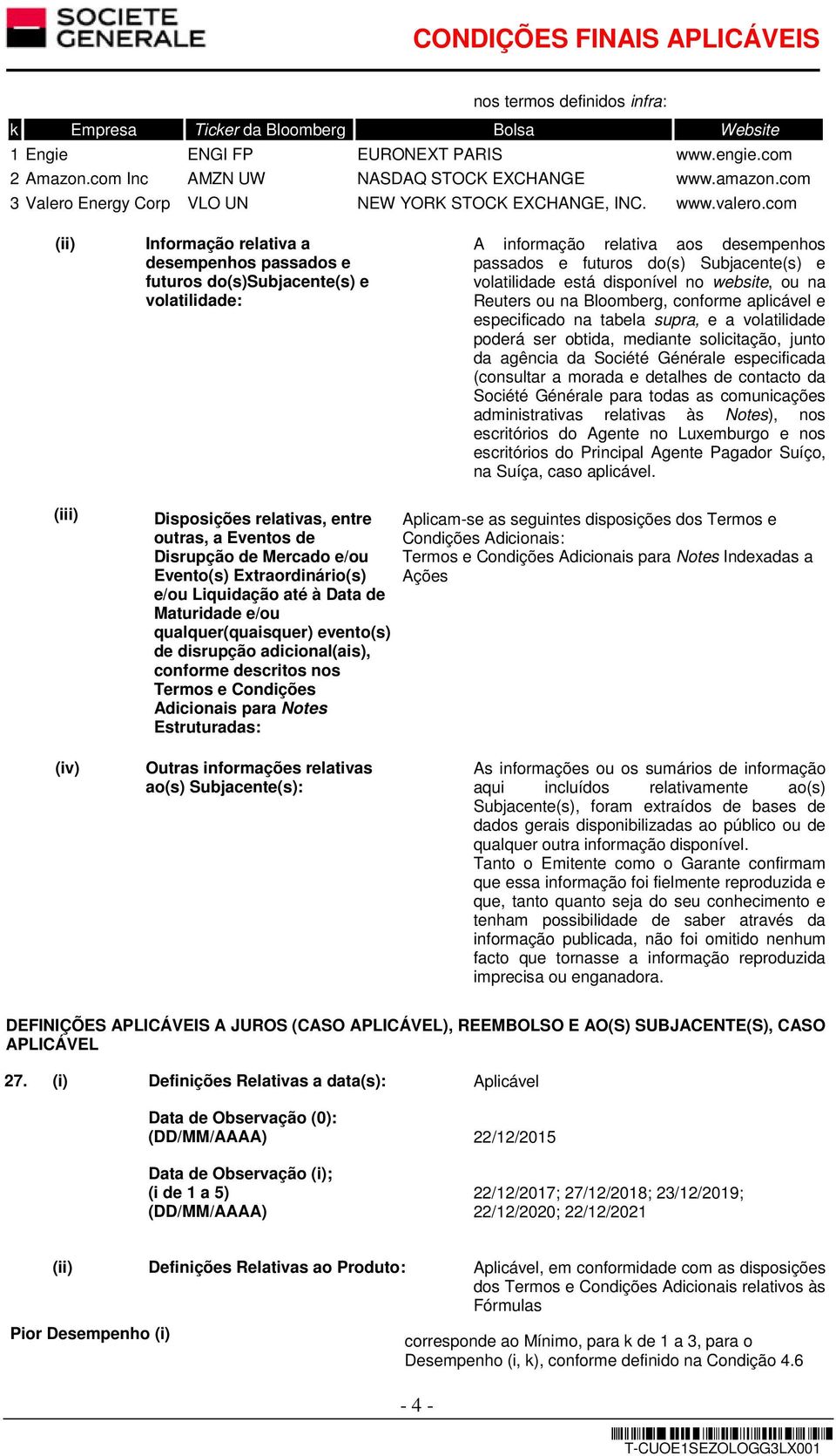 com (ii) Informação relativa a desempenhos passados e futuros do(s)subjacente(s) e volatilidade: A informação relativa aos desempenhos passados e futuros do(s) Subjacente(s) e volatilidade está