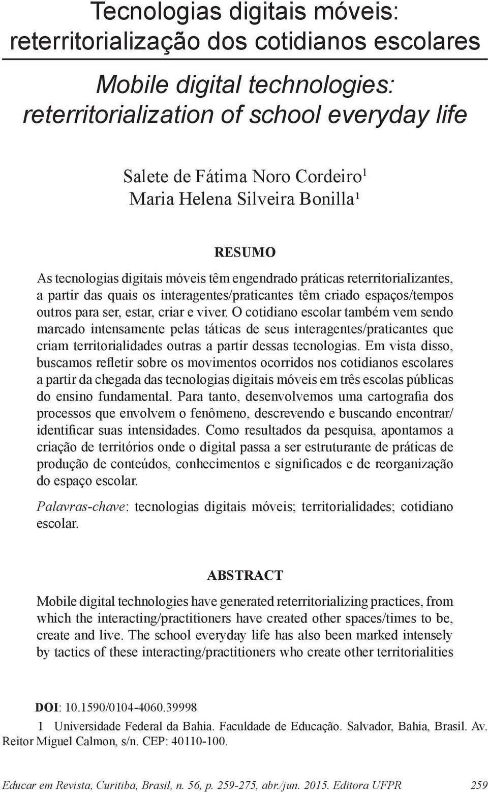 criar e viver. O cotidiano escolar também vem sendo marcado intensamente pelas táticas de seus interagentes/praticantes que criam territorialidades outras a partir dessas tecnologias.