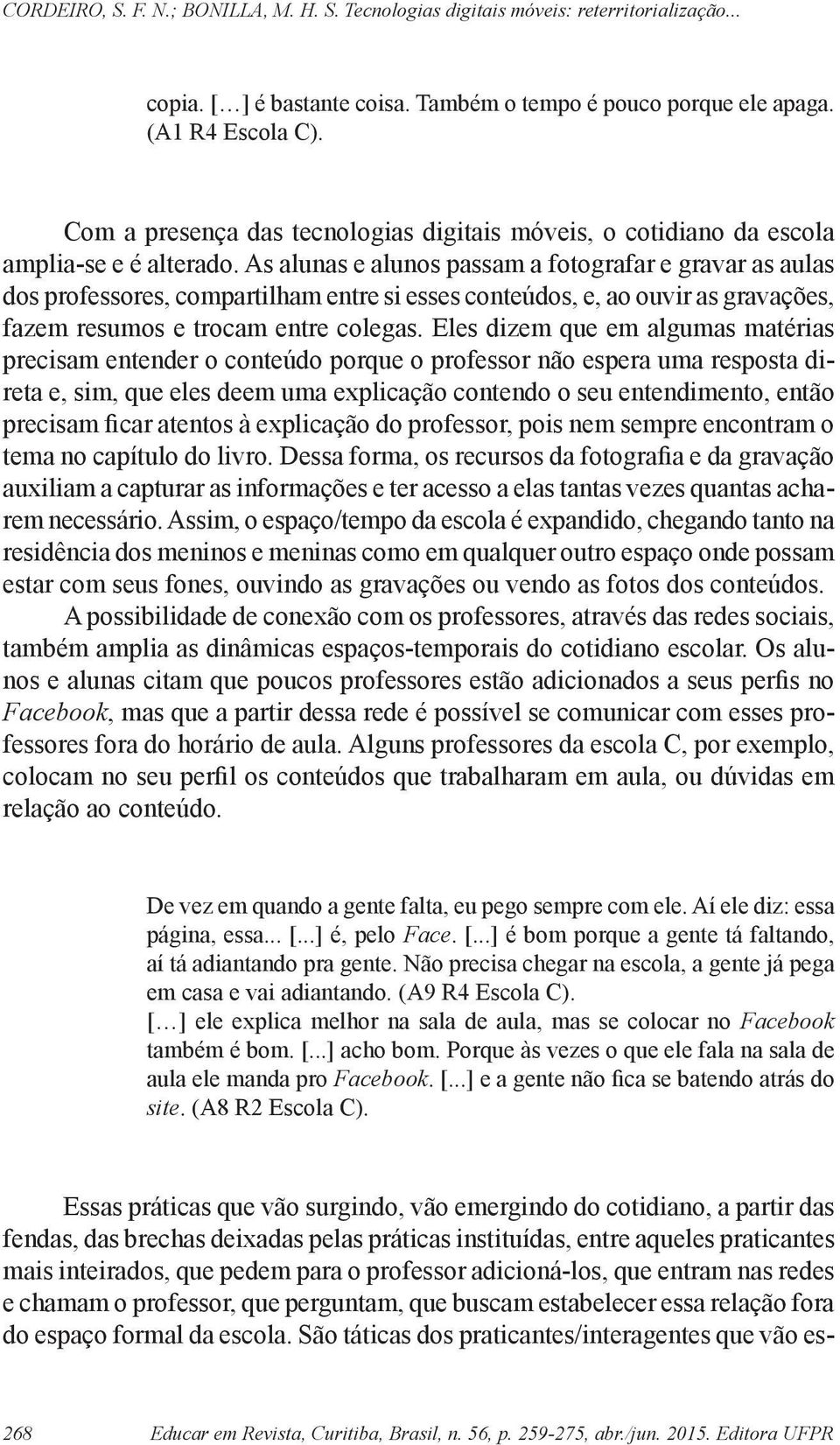 Eles dizem que em algumas matérias precisam entender o conteúdo porque o professor não espera uma resposta direta e, sim, que eles deem uma explicação contendo o seu entendimento, então precisam