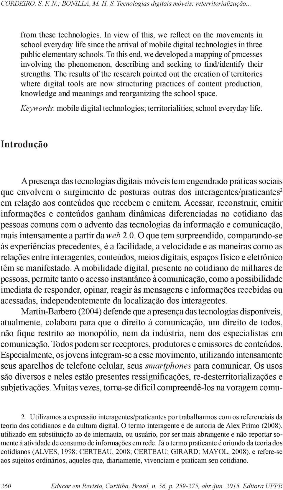 The results of the research pointed out the creation of territories where digital tools are now structuring practices of content production, knowledge and meanings and reorganizing the school space.