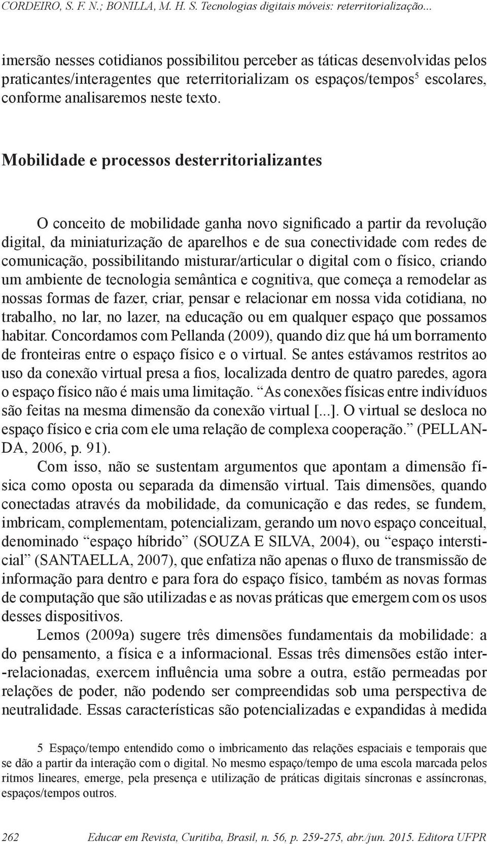 comunicação, possibilitando misturar/articular o digital com o físico, criando um ambiente de tecnologia semântica e cognitiva, que começa a remodelar as nossas formas de fazer, criar, pensar e