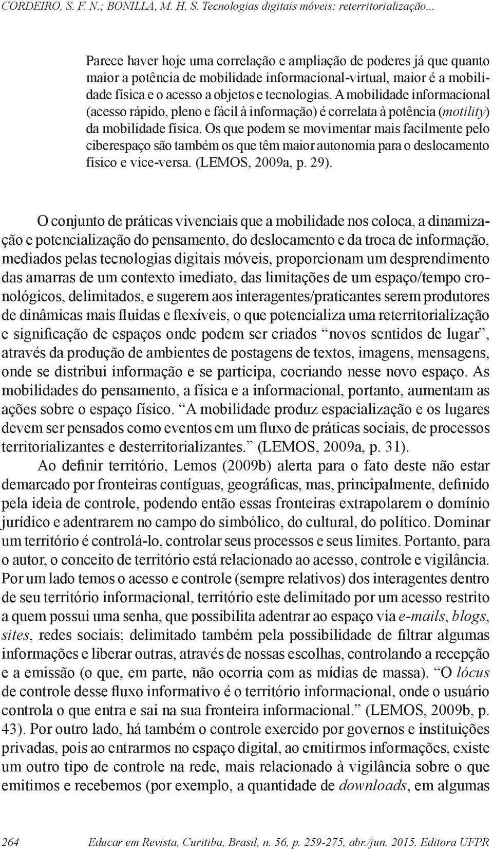 Os que podem se movimentar mais facilmente pelo ciberespaço são também os que têm maior autonomia para o deslocamento físico e vice-versa. (LEMOS, 2009a, p. 29).