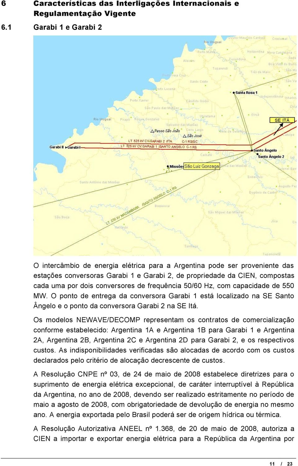 conversores de frequência 50/60 Hz, com capacidade de 550 MW. O ponto de entrega da conversora Garabi 1 está localizado na SE Santo Ângelo e o ponto da conversora Garabi 2 na SE Itá.