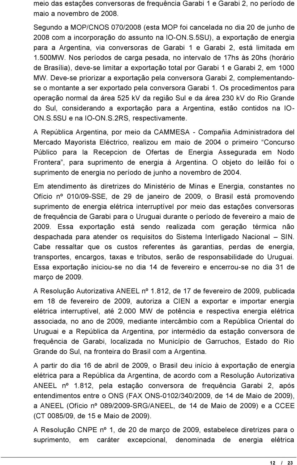 500MW. Nos períodos de carga pesada, no intervalo de 17hs às 20hs (horário de Brasília), deve-se limitar a exportação total por Garabi 1 e Garabi 2, em 1000 MW.