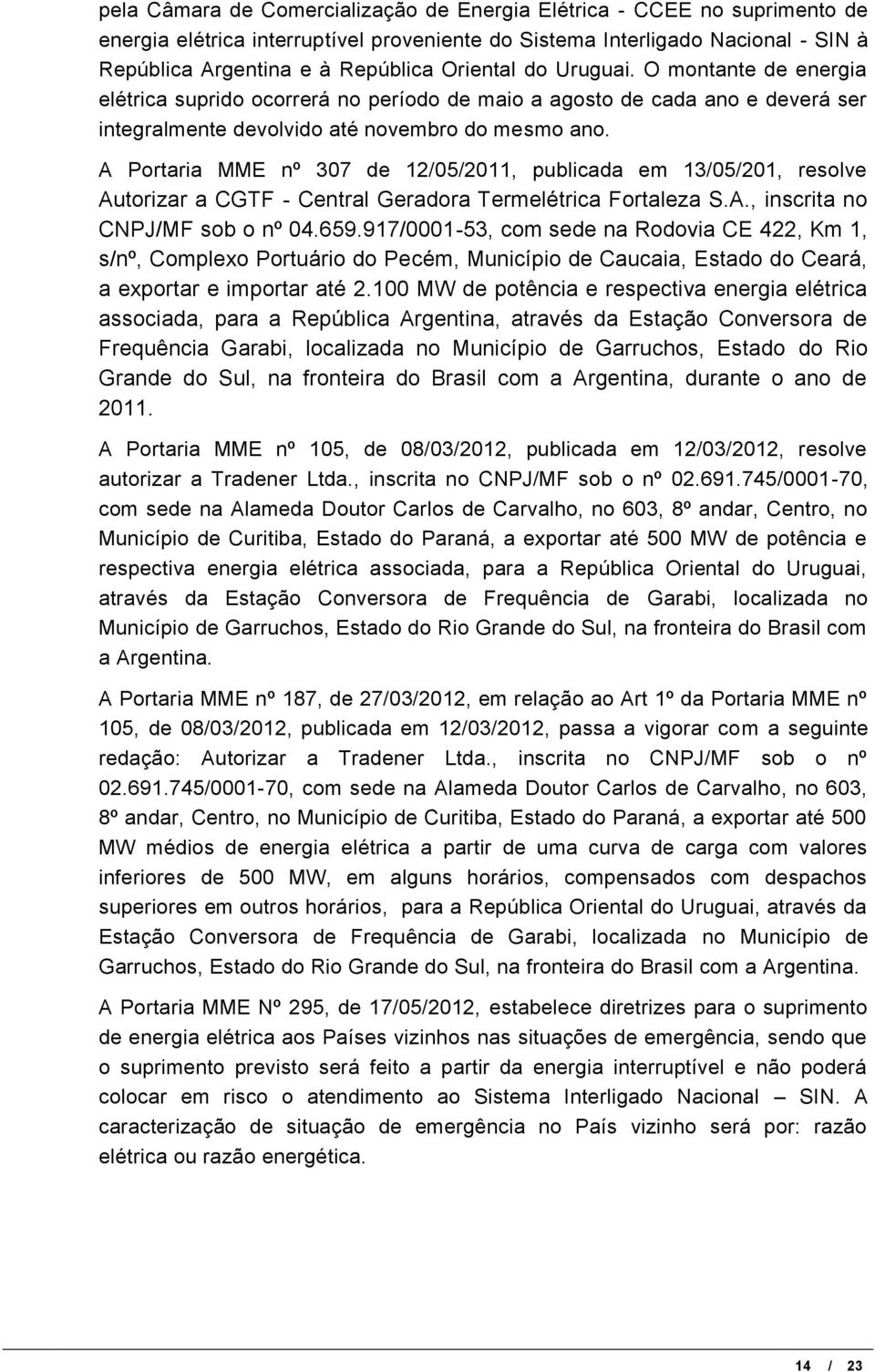A Portaria MME nº 307 de 12/05/2011, publicada em 13/05/201, resolve Autorizar a CGTF - Central Geradora Termelétrica Fortaleza S.A., inscrita no CNPJ/MF sob o nº 04.659.