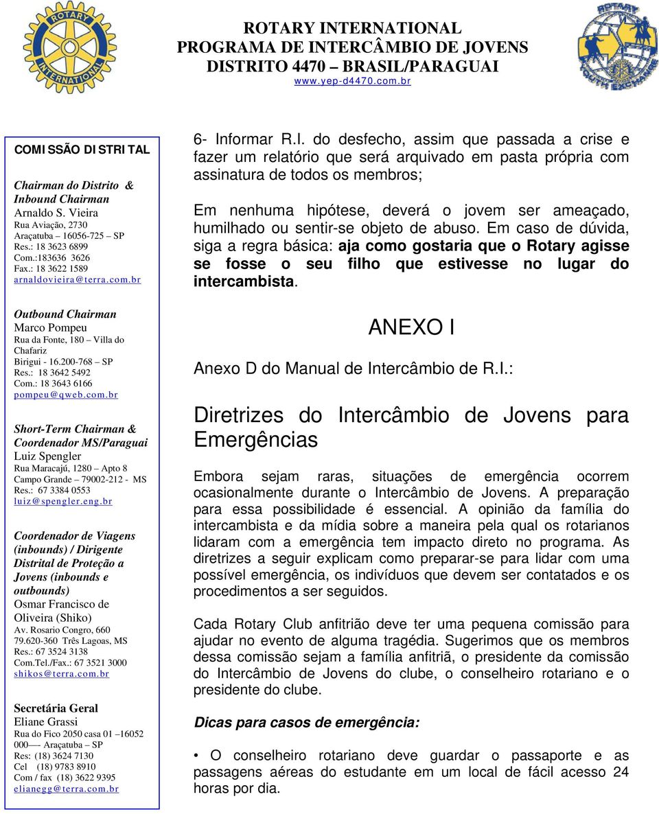 ANEXO I Anexo D do Manual de Intercâmbio de R.I.: Diretrizes do Intercâmbio de Jovens para Emergências Embora sejam raras, situações de emergência ocorrem ocasionalmente durante o Intercâmbio de Jovens.