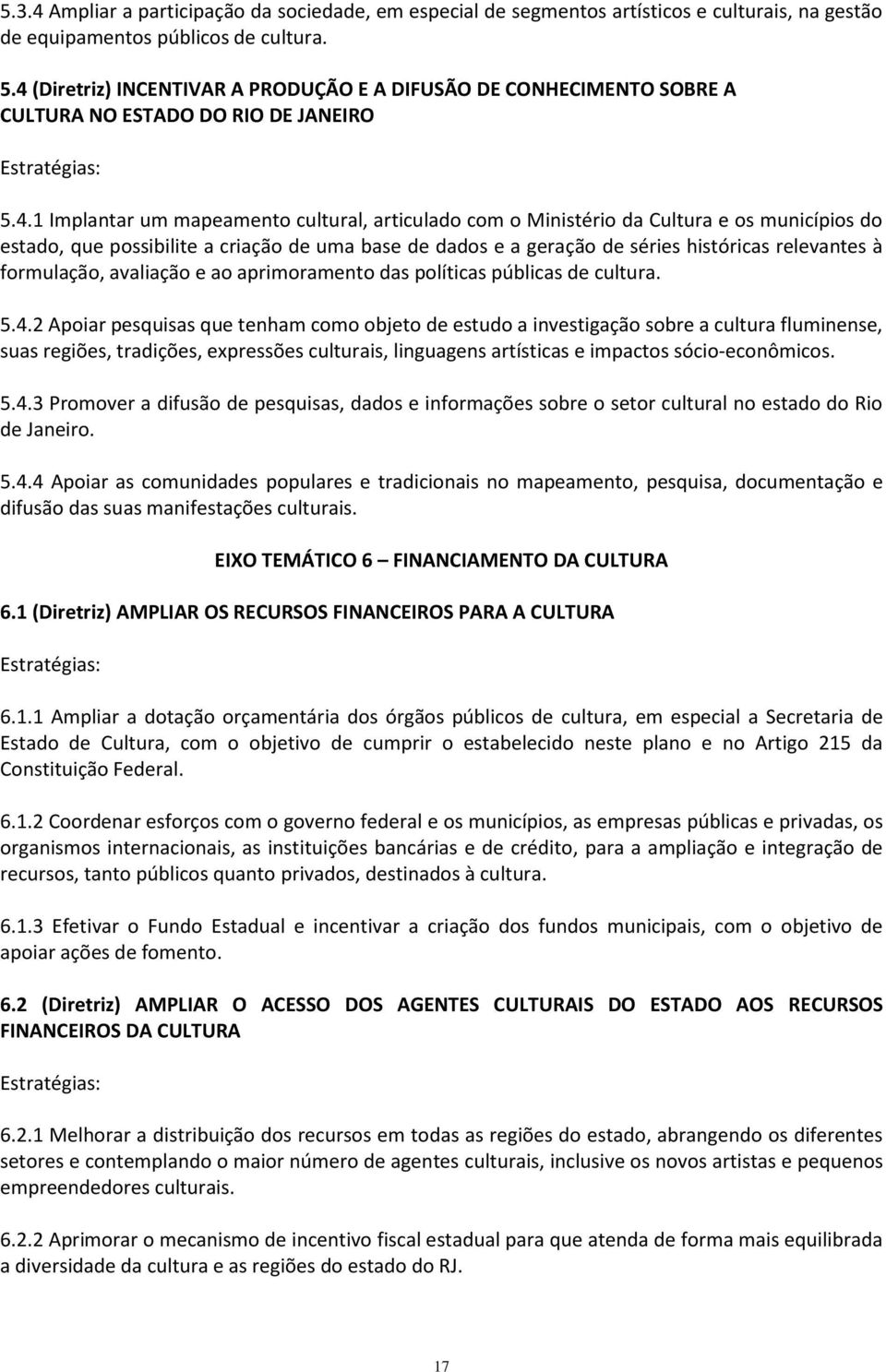 municípios do estado, que possibilite a criação de uma base de dados e a geração de séries históricas relevantes à formulação, avaliação e ao aprimoramento das políticas públicas de cultura. 5.4.