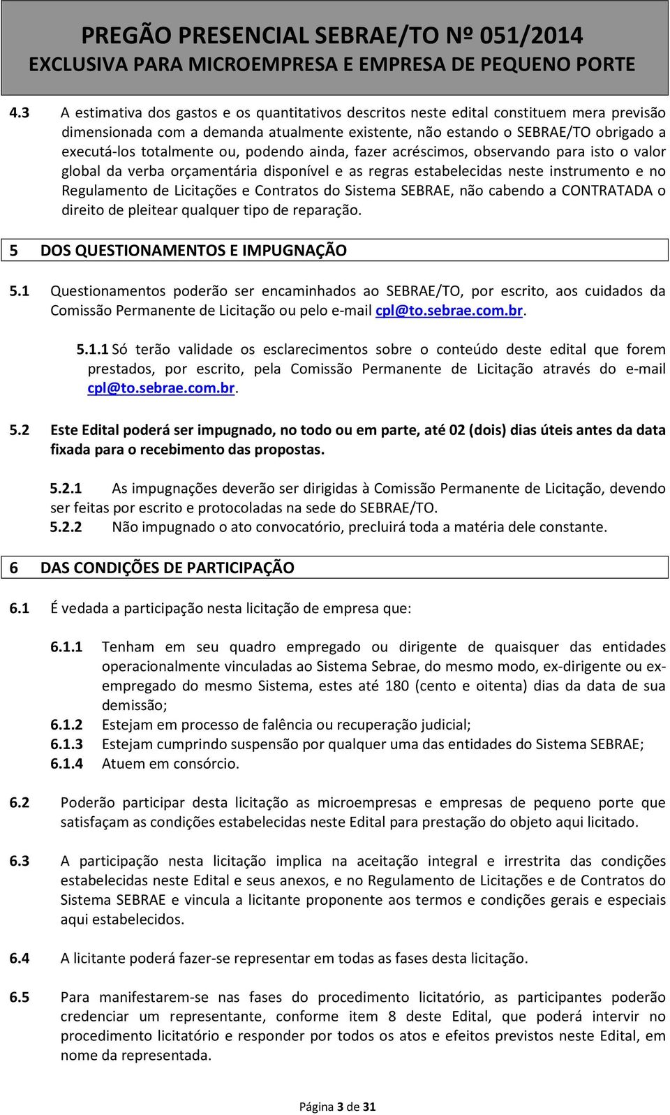 Contratos do Sistema SEBRAE, não cabendo a CONTRATADA o direito de pleitear qualquer tipo de reparação. 5 DOS QUESTIONAMENTOS E IMPUGNAÇÃO 5.