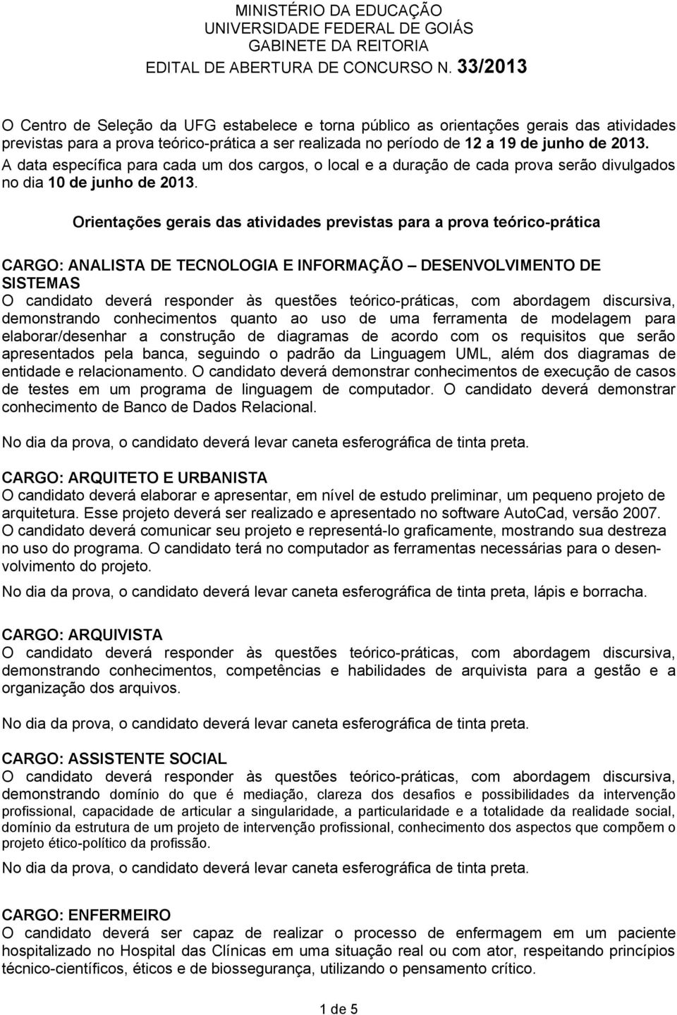 A data específica para cada um dos cargos, o local e a duração de cada prova serão divulgados no dia 10 de junho de 2013.