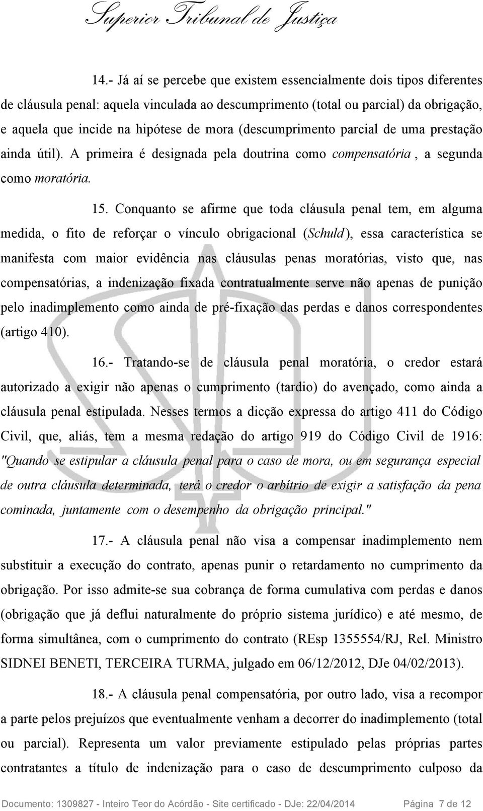 Conquanto se afirme que toda cláusula penal tem, em alguma medida, o fito de reforçar o vínculo obrigacional (Schuld ), essa característica se manifesta com maior evidência nas cláusulas penas