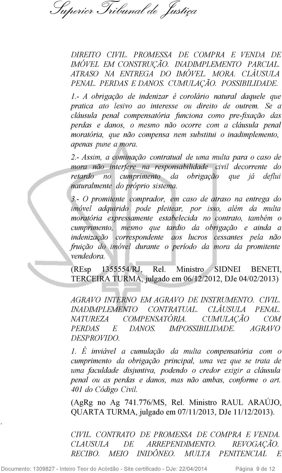 Se a cláusula penal compensatória funciona como pre-fixação das perdas e danos, o mesmo não ocorre com a cláusula penal moratória, que não compensa nem substitui o inadimplemento, apenas pune a mora.