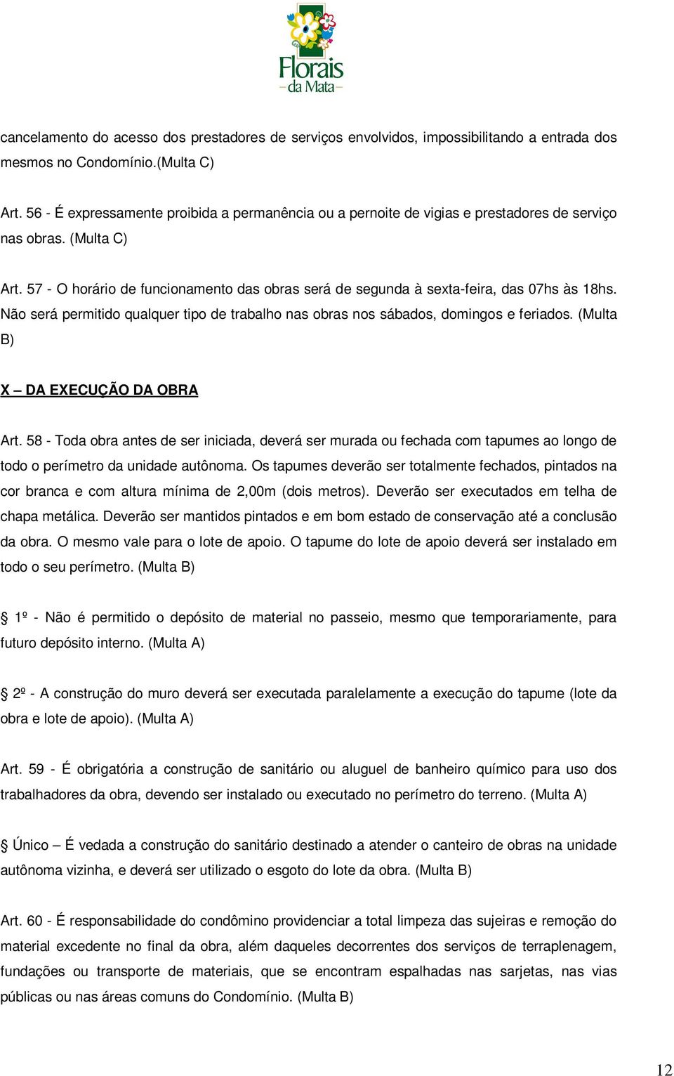 57 - O horário de funcionamento das obras será de segunda à sexta-feira, das 07hs às 18hs. Não será permitido qualquer tipo de trabalho nas obras nos sábados, domingos e feriados.