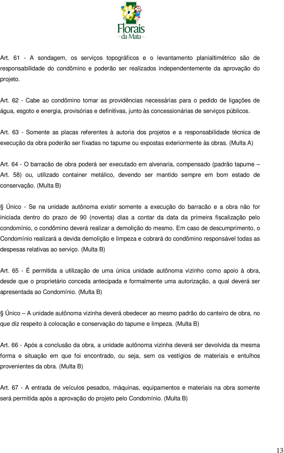 63 - Somente as placas referentes à autoria dos projetos e a responsabilidade técnica de execução da obra poderão ser fixadas no tapume ou expostas exteriormente às obras. (Multa A) Art.