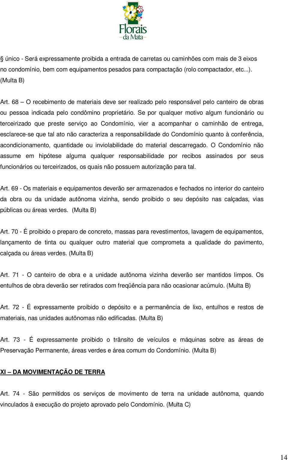 Se por qualquer motivo algum funcionário ou terceirizado que preste serviço ao Condomínio, vier a acompanhar o caminhão de entrega, esclarece-se que tal ato não caracteriza a responsabilidade do