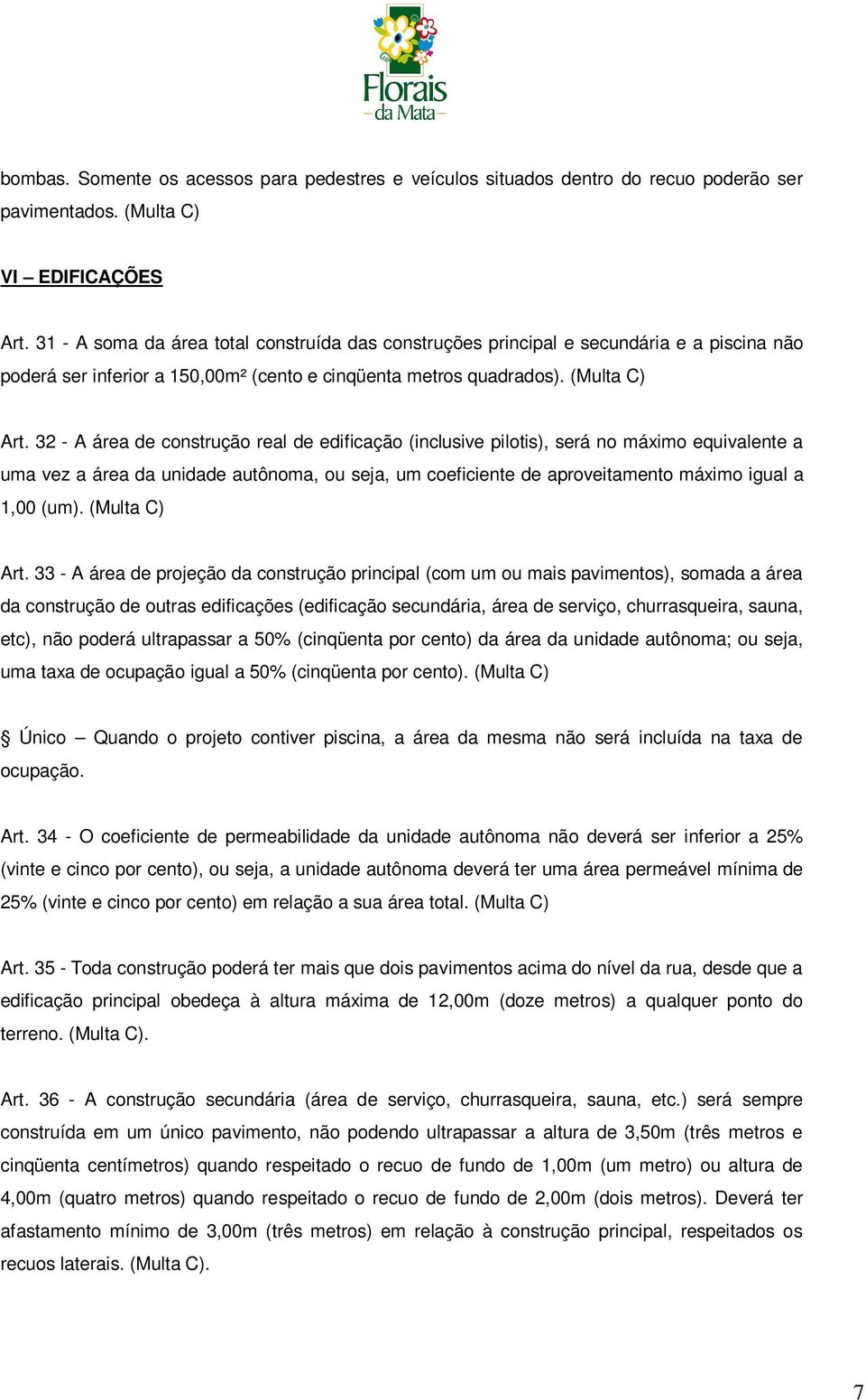 32 - A área de construção real de edificação (inclusive pilotis), será no máximo equivalente a uma vez a área da unidade autônoma, ou seja, um coeficiente de aproveitamento máximo igual a 1,00 (um).