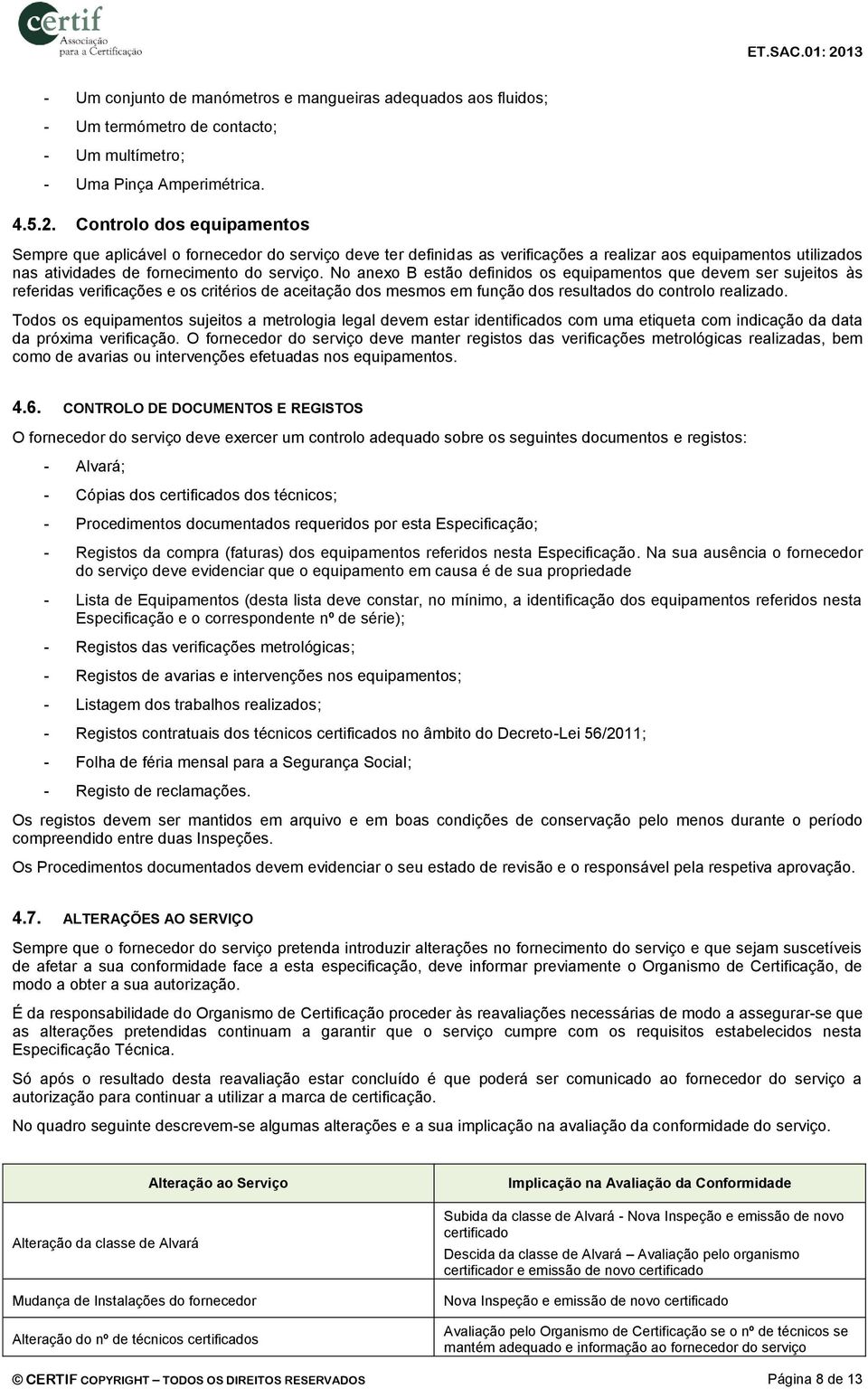 No anexo B estão definidos os equipamentos que devem ser sujeitos às referidas verificações e os critérios de aceitação dos mesmos em função dos resultados do controlo realizado.