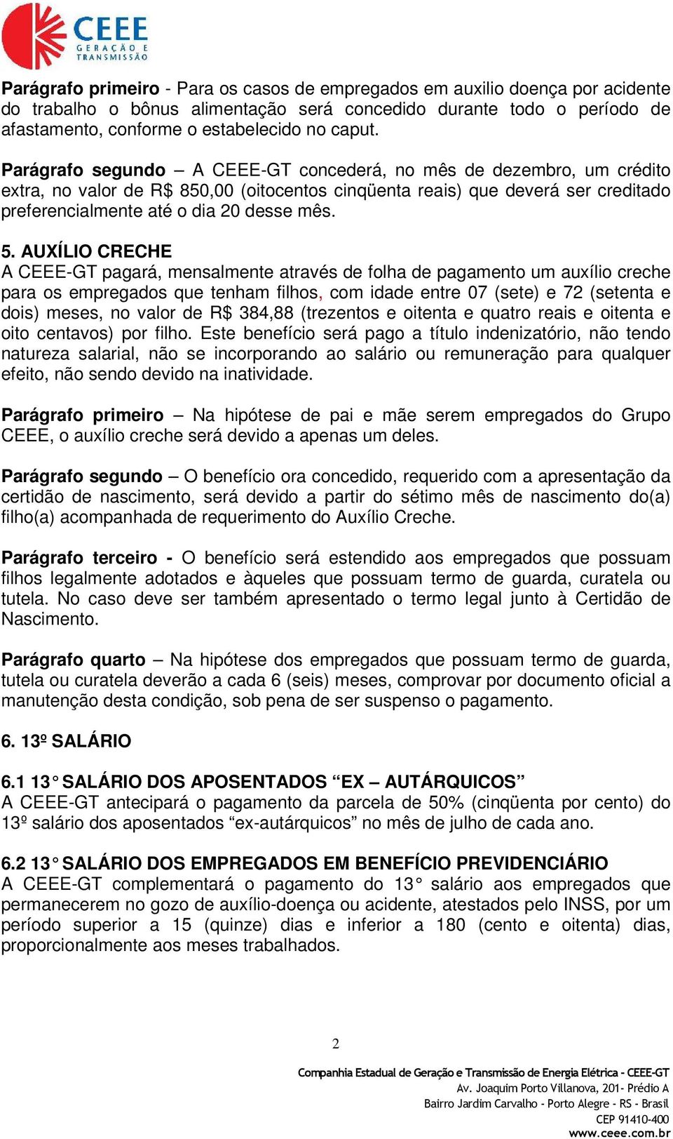 AUXÍLIO CRECHE A CEEE-GT pagará, mensalmente através de folha de pagamento um auxílio creche para os empregados que tenham filhos, com idade entre 07 (sete) e 72 (setenta e dois) meses, no valor de