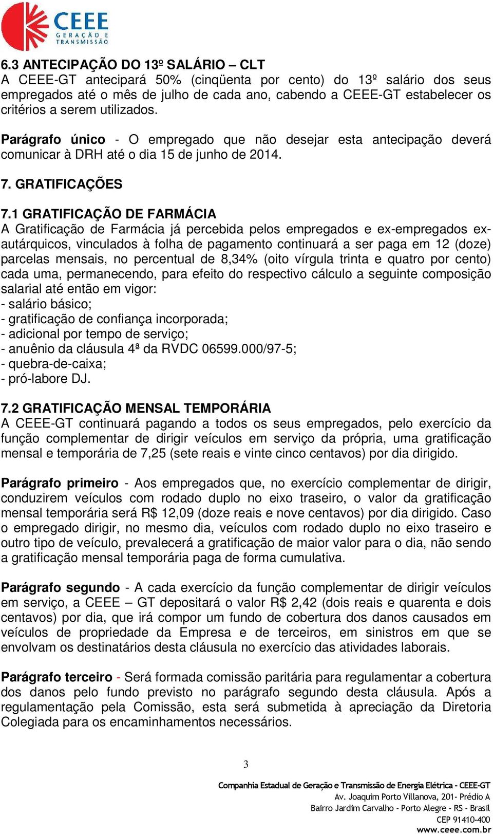 1 GRATIFICAÇÃO DE FARMÁCIA A Gratificação de Farmácia já percebida pelos empregados e ex-empregados exautárquicos, vinculados à folha de pagamento continuará a ser paga em 12 (doze) parcelas mensais,