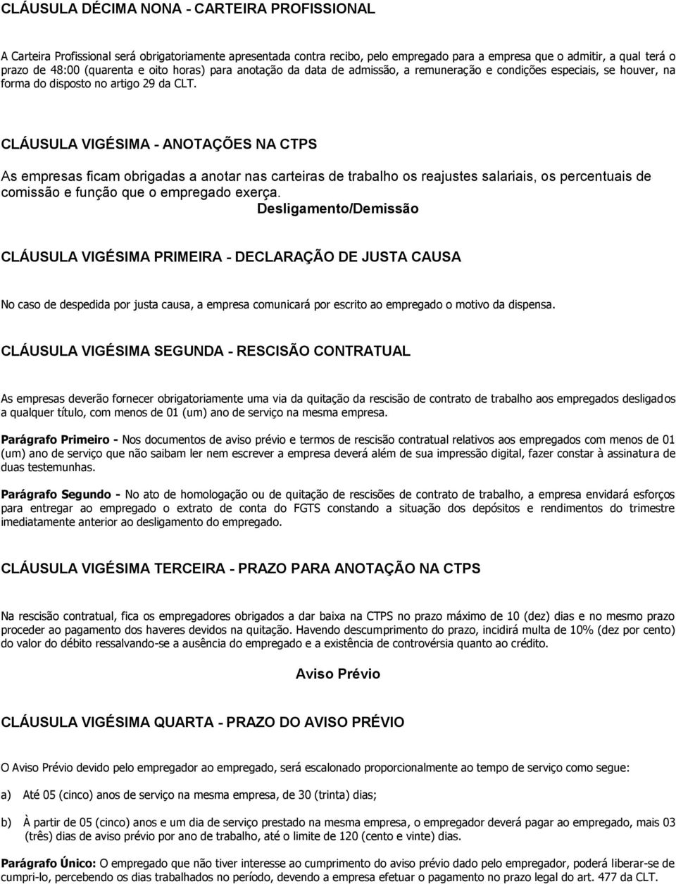 CLÁUSULA VIGÉSIMA - ANOTAÇÕES NA CTPS As empresas ficam obrigadas a anotar nas carteiras de trabalho os reajustes salariais, os percentuais de comissão e função que o empregado exerça.